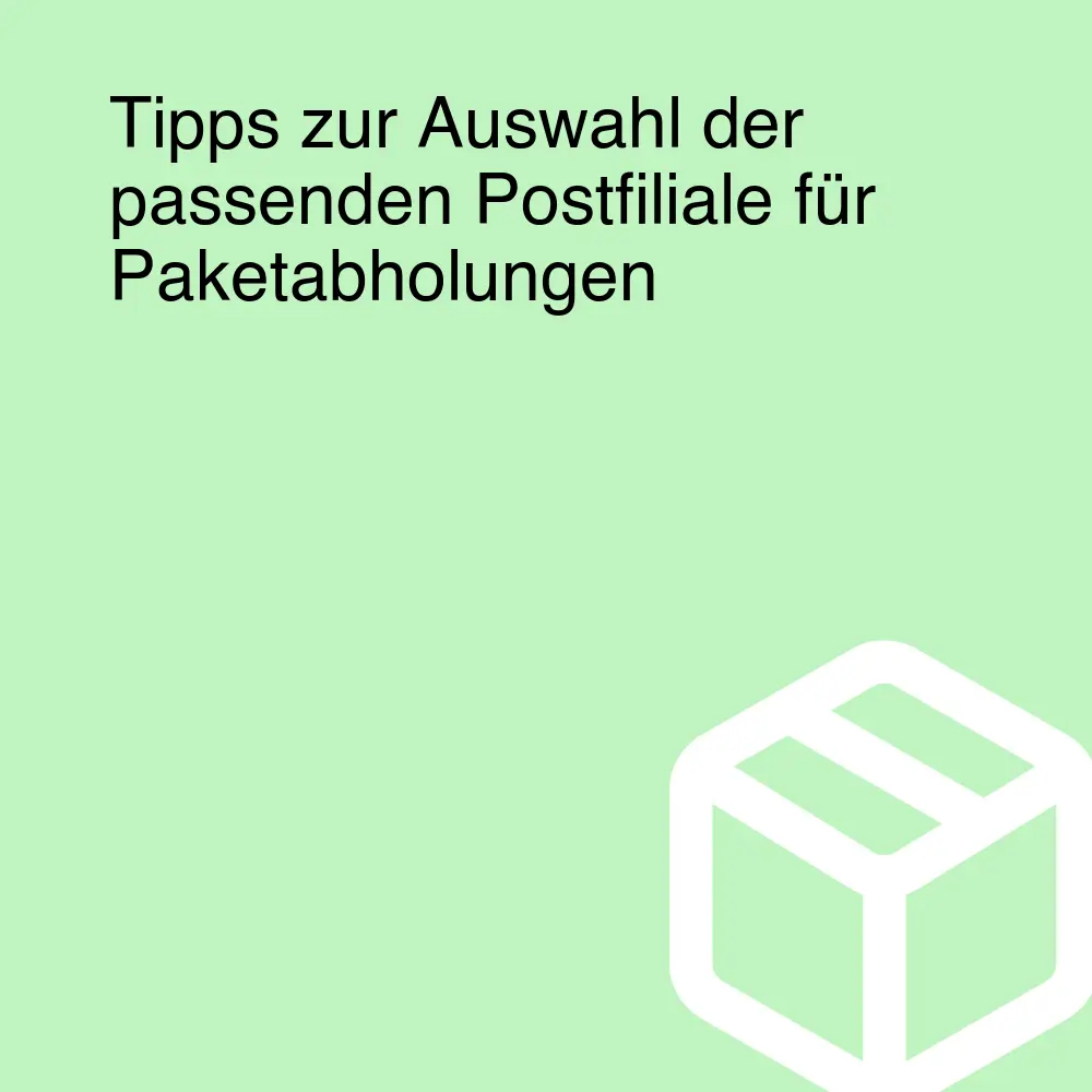 Tipps zur Auswahl der passenden Postfiliale für Paketabholungen