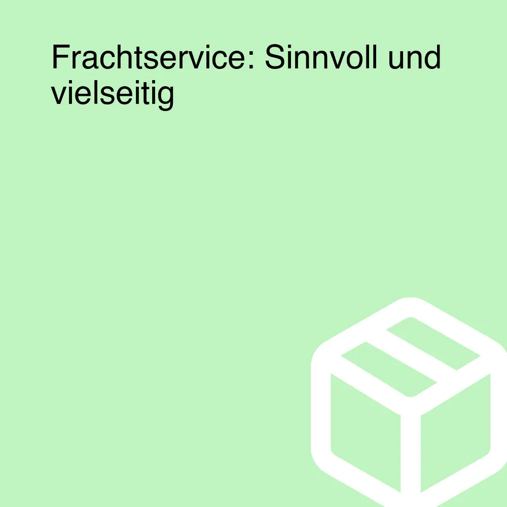 Frachtservice: Sinnvoll und vielseitig