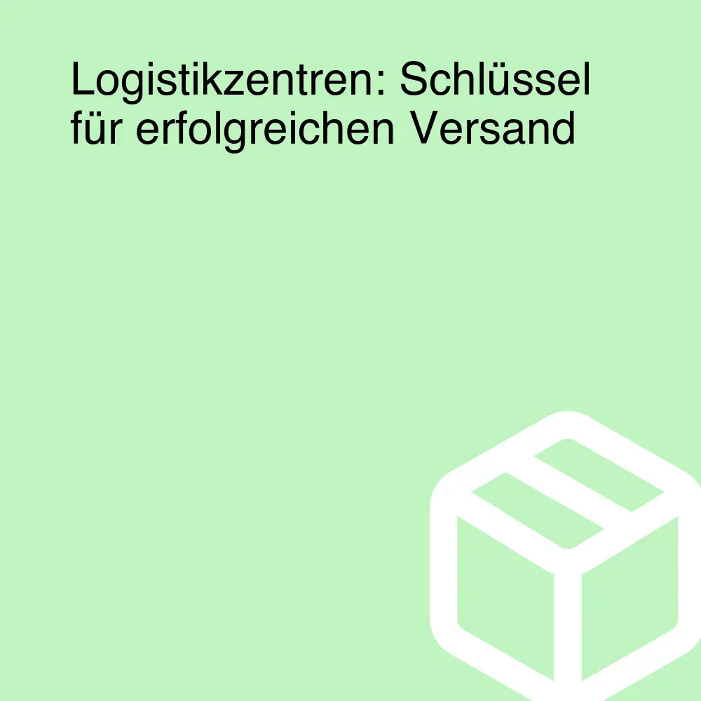 Logistikzentren: Schlüssel für erfolgreichen Versand