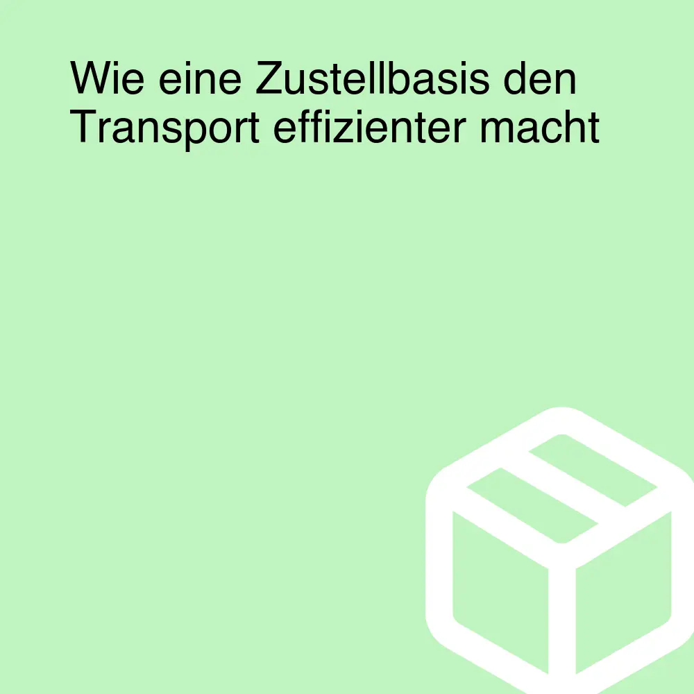 Wie eine Zustellbasis den Transport effizienter macht