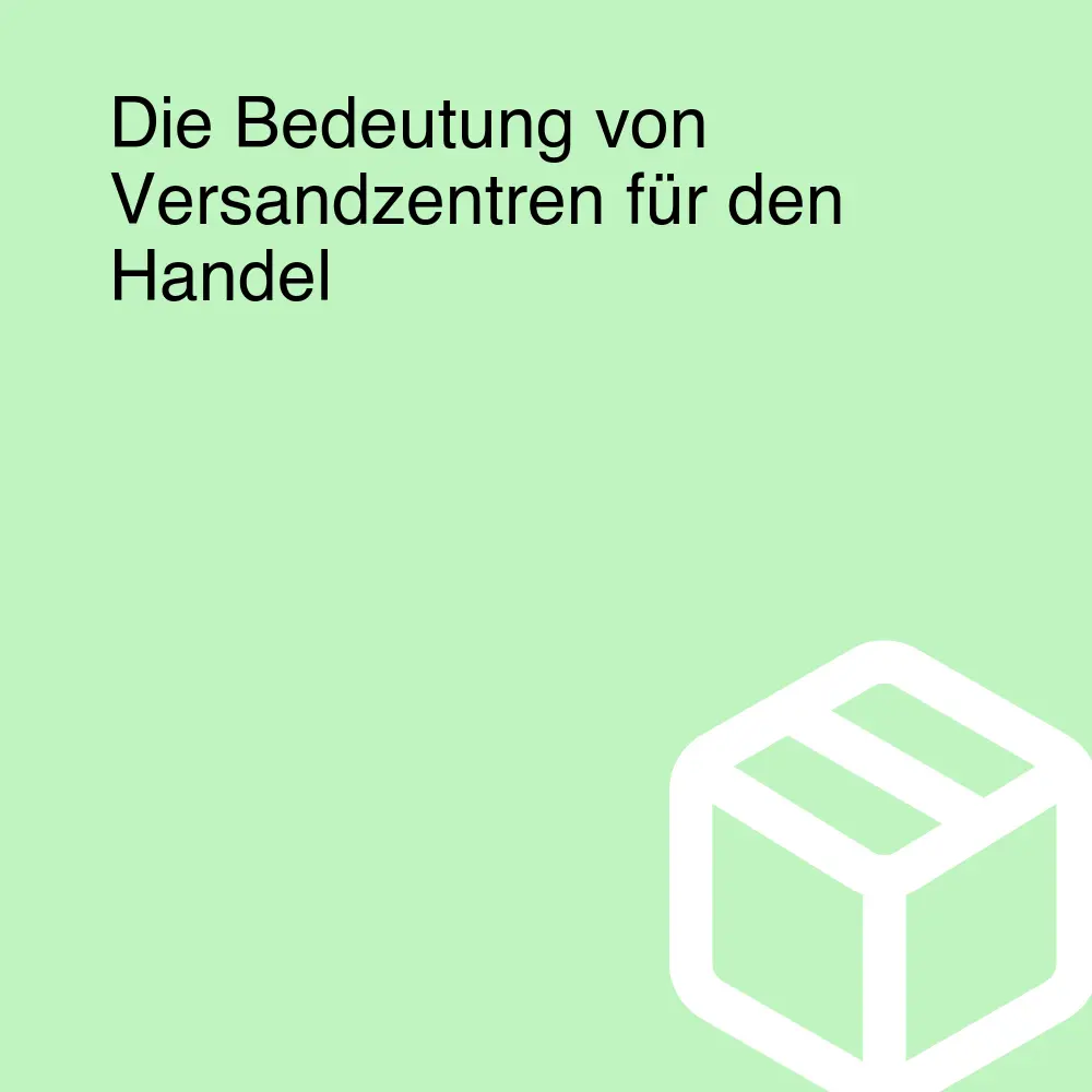 Die Bedeutung von Versandzentren für den Handel