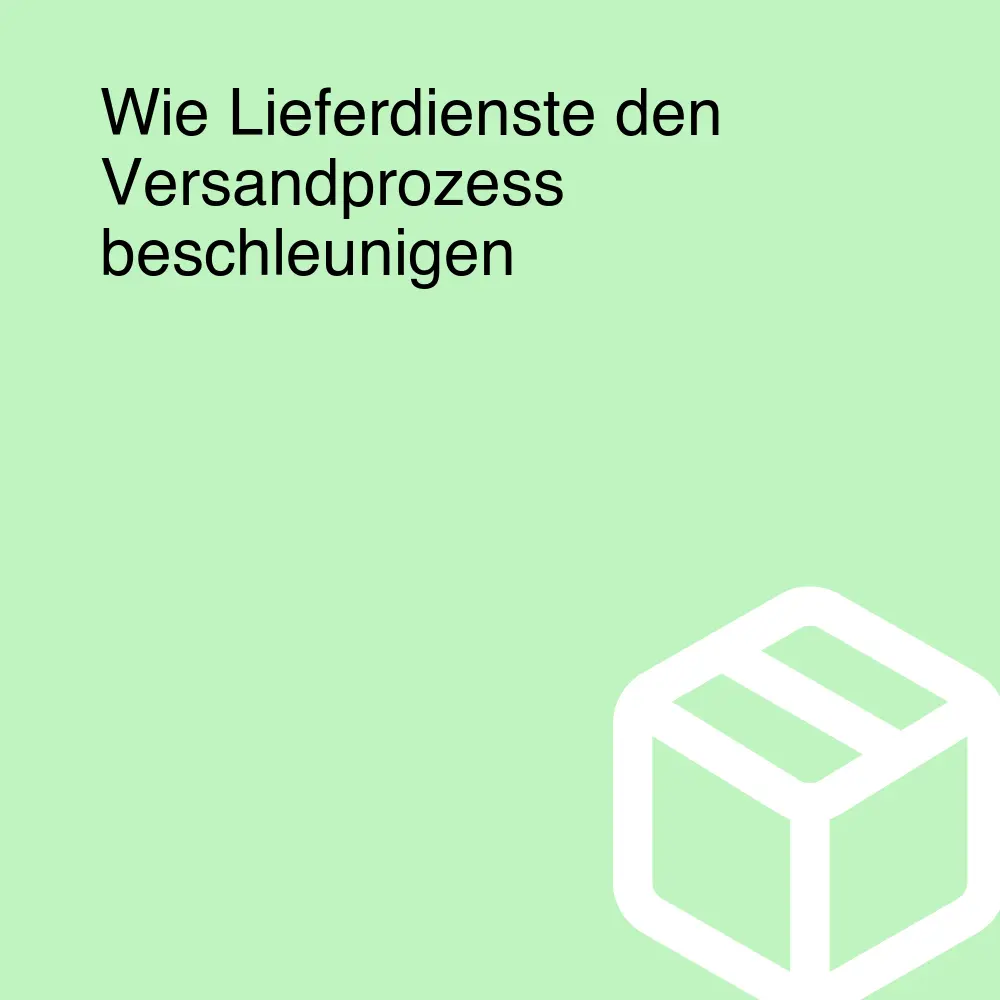 Wie Lieferdienste den Versandprozess beschleunigen