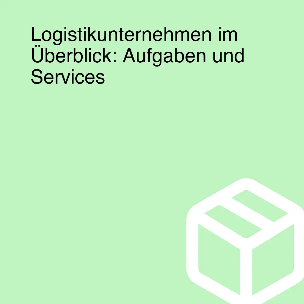 Logistikunternehmen im Überblick: Aufgaben und Services