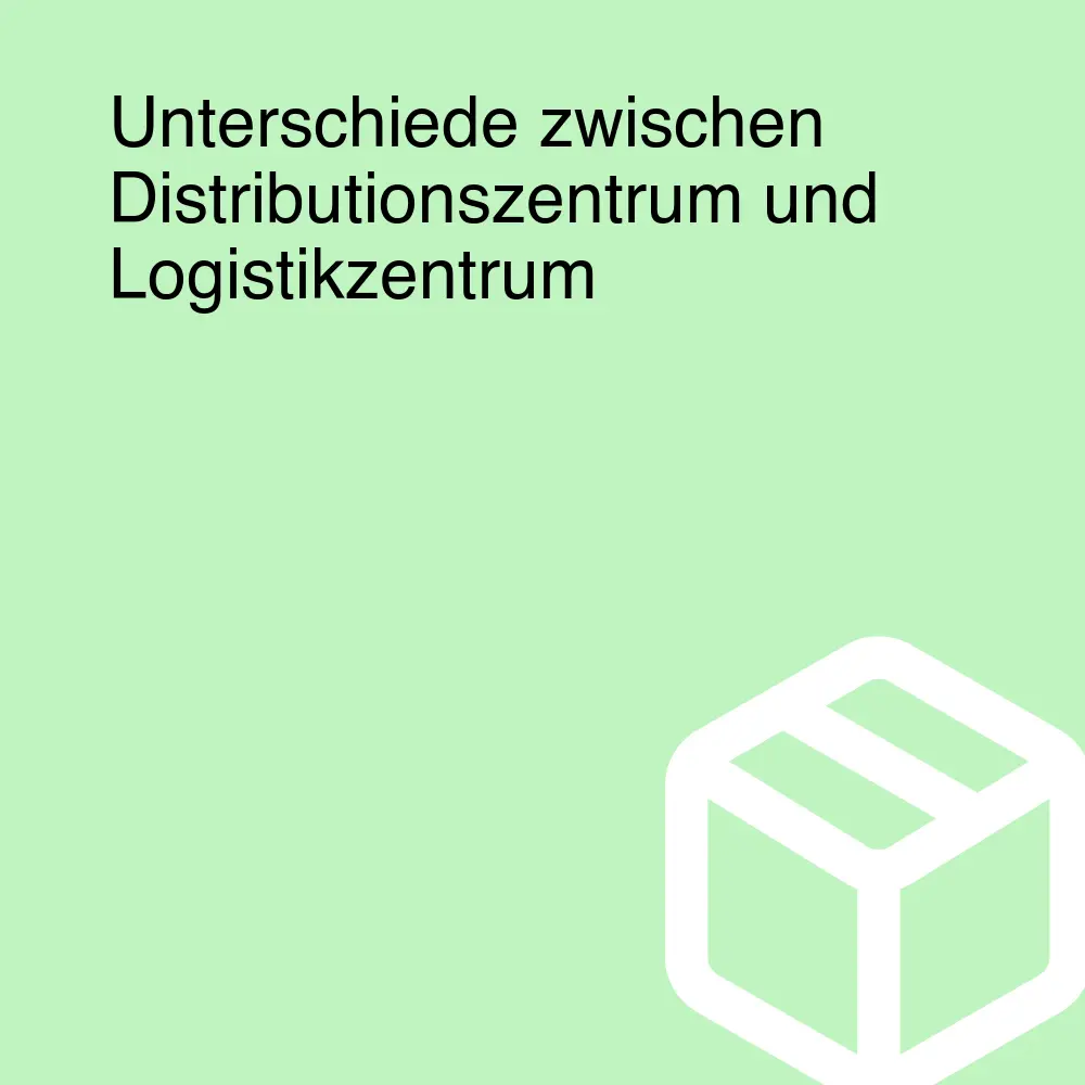 Unterschiede zwischen Distributionszentrum und Logistikzentrum