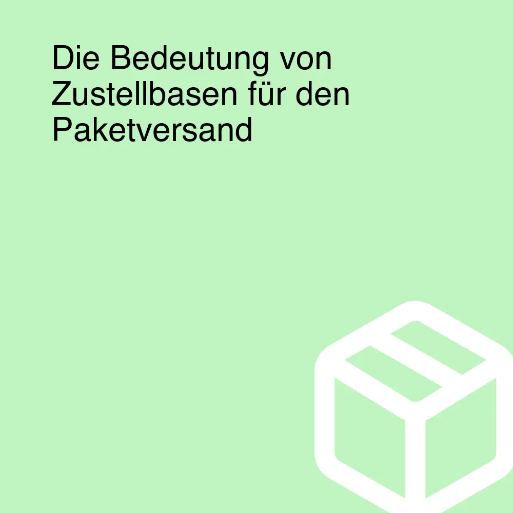 Die Bedeutung von Zustellbasen für den Paketversand