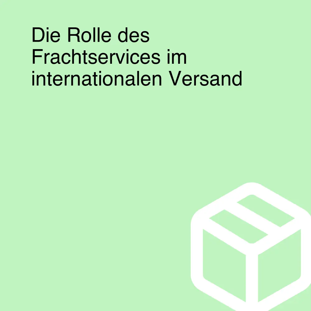 Die Rolle des Frachtservices im internationalen Versand