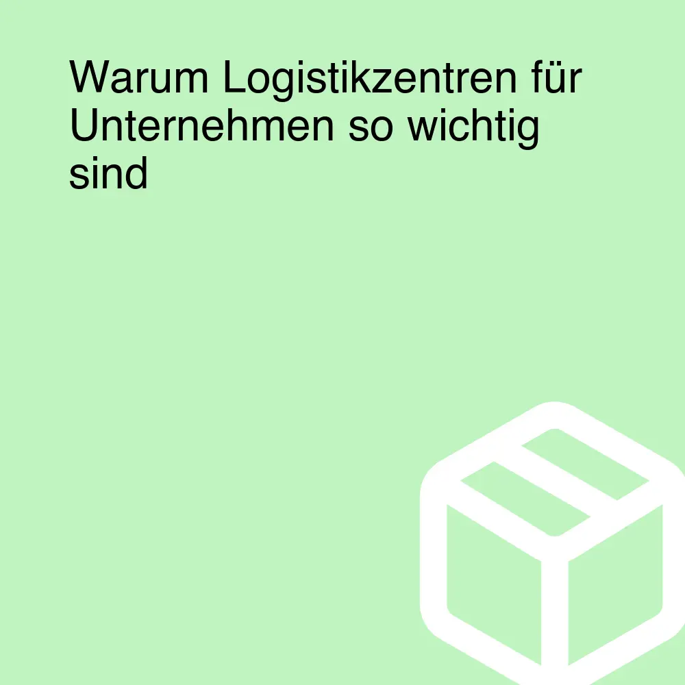 Warum Logistikzentren für Unternehmen so wichtig sind