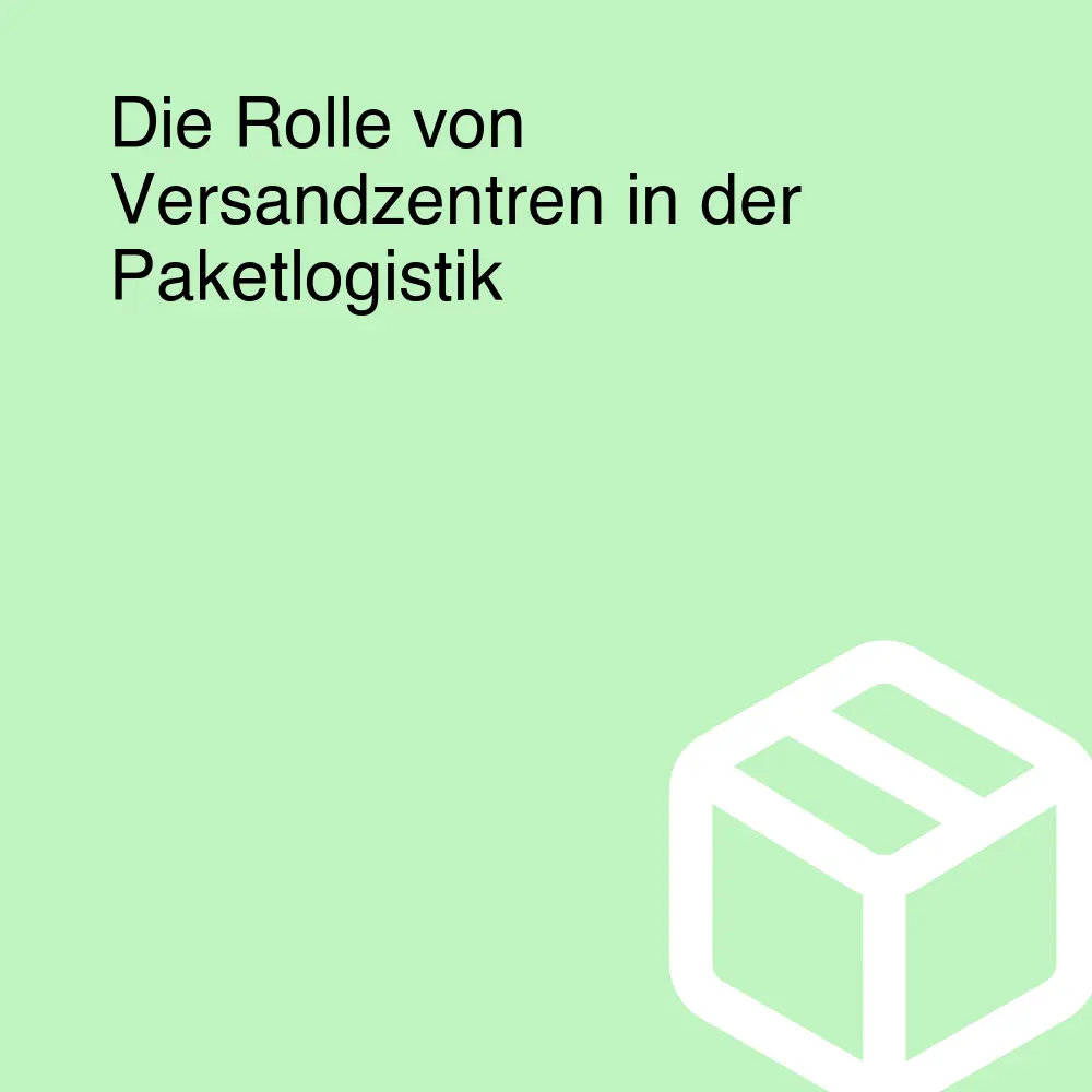 Die Rolle von Versandzentren in der Paketlogistik