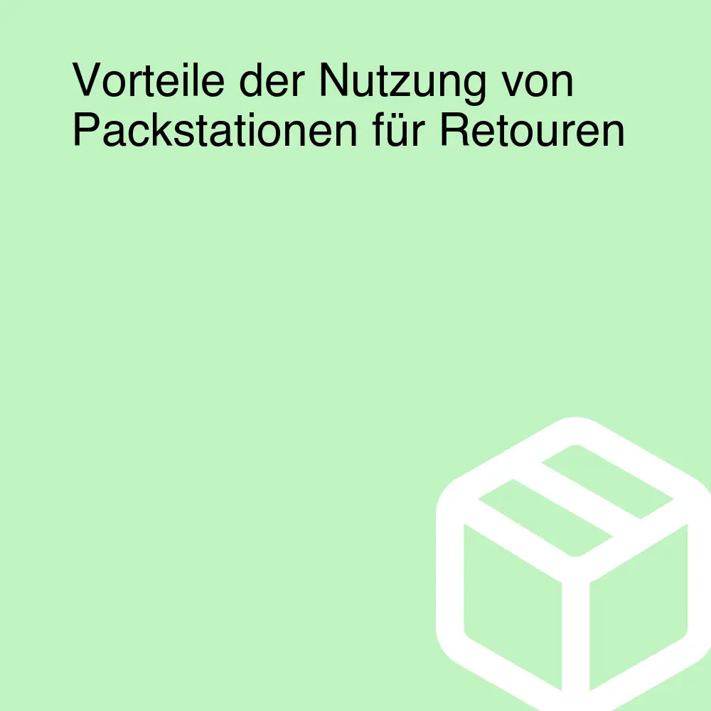 Vorteile der Nutzung von Packstationen für Retouren