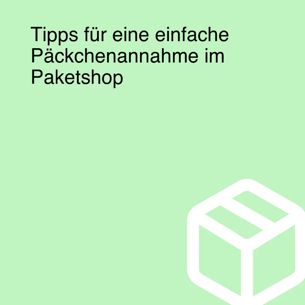 Tipps für eine einfache Päckchenannahme im Paketshop