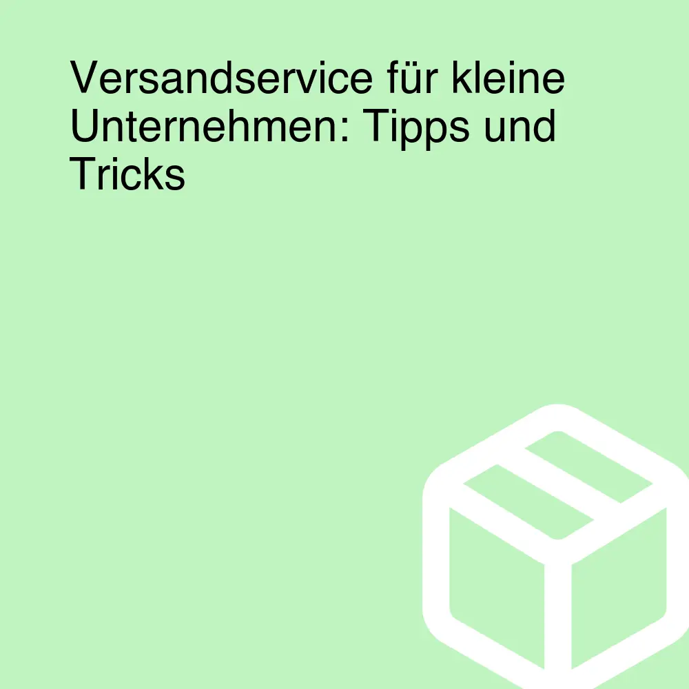 Versandservice für kleine Unternehmen: Tipps und Tricks