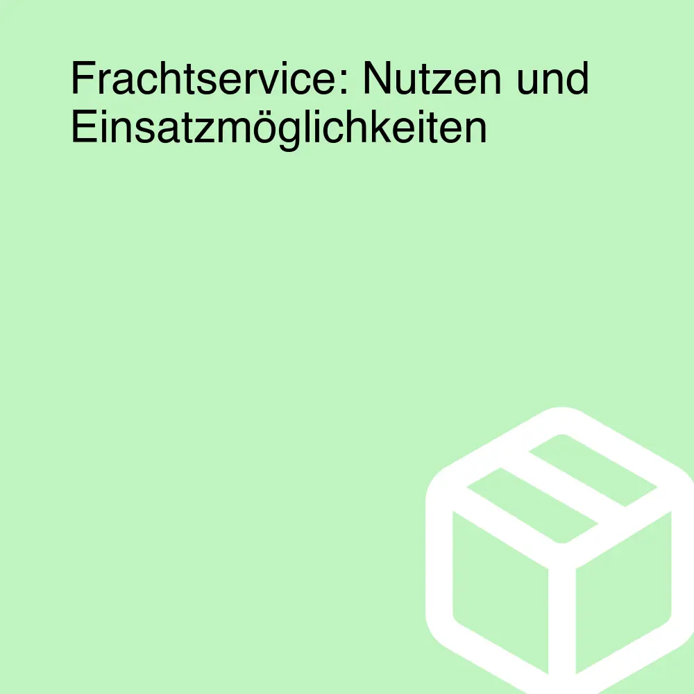 Frachtservice: Nutzen und Einsatzmöglichkeiten