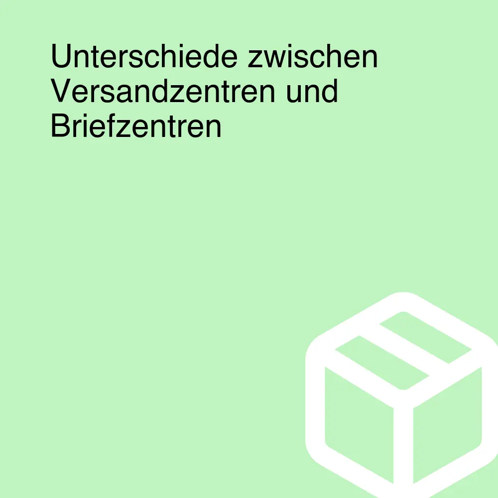 Unterschiede zwischen Versandzentren und Briefzentren