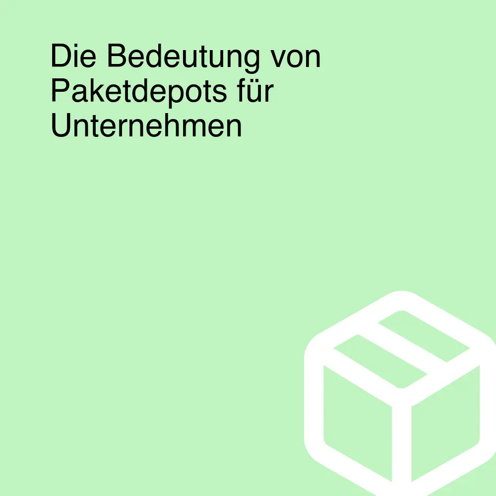 Die Bedeutung von Paketdepots für Unternehmen