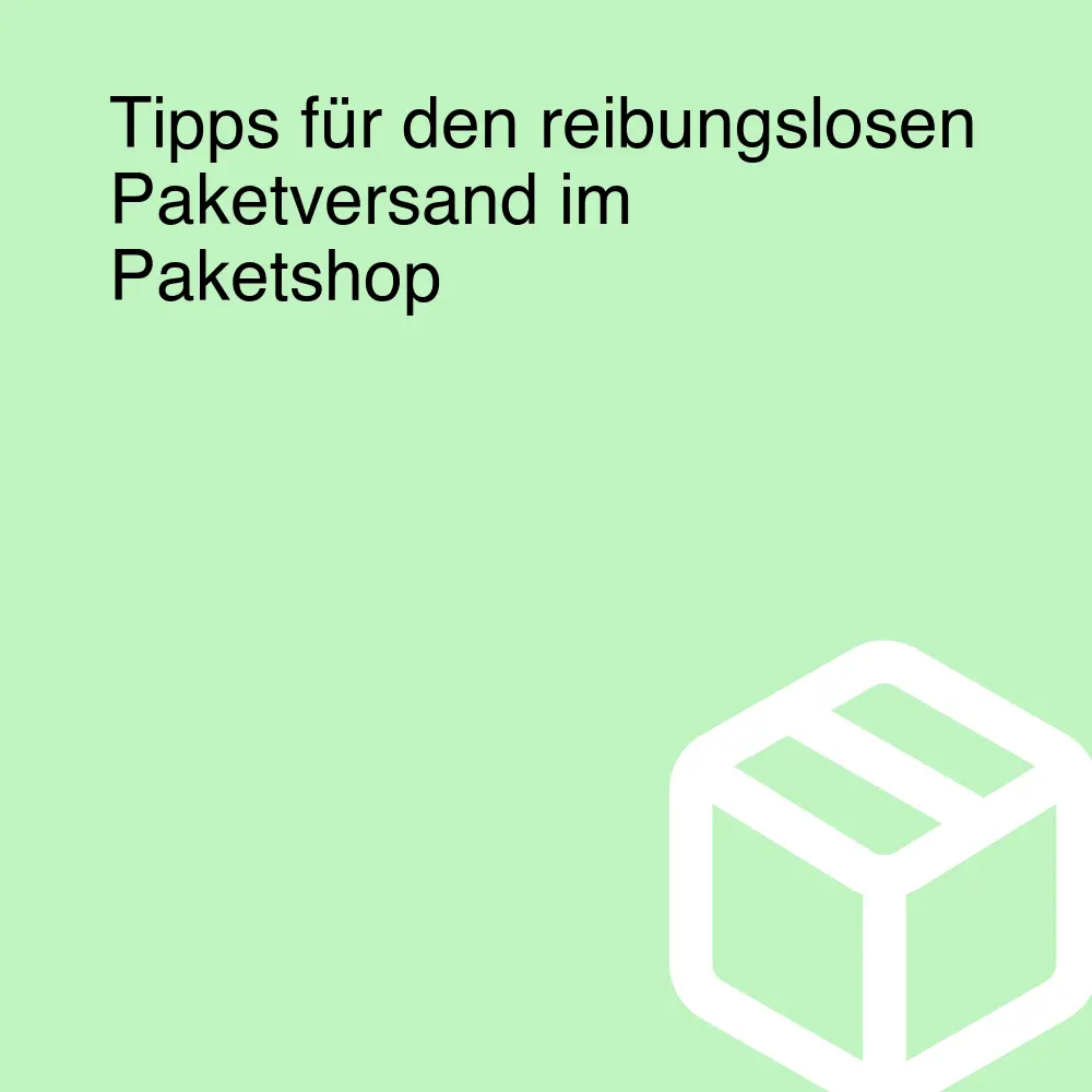 Tipps für den reibungslosen Paketversand im Paketshop