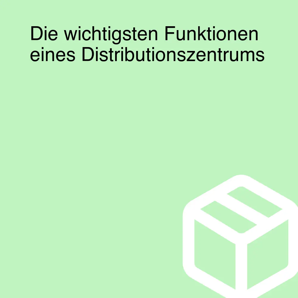 Die wichtigsten Funktionen eines Distributionszentrums