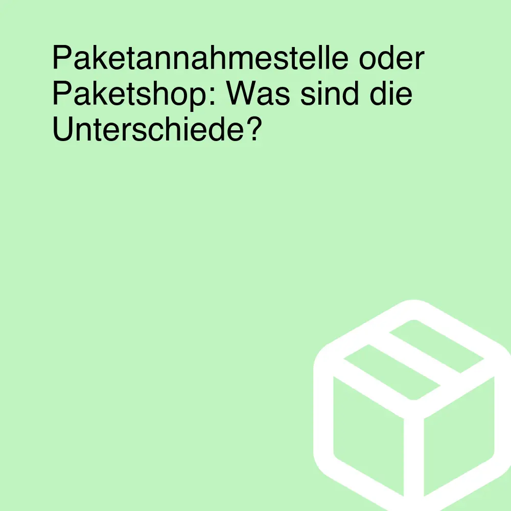 Paketannahmestelle oder Paketshop: Was sind die Unterschiede?