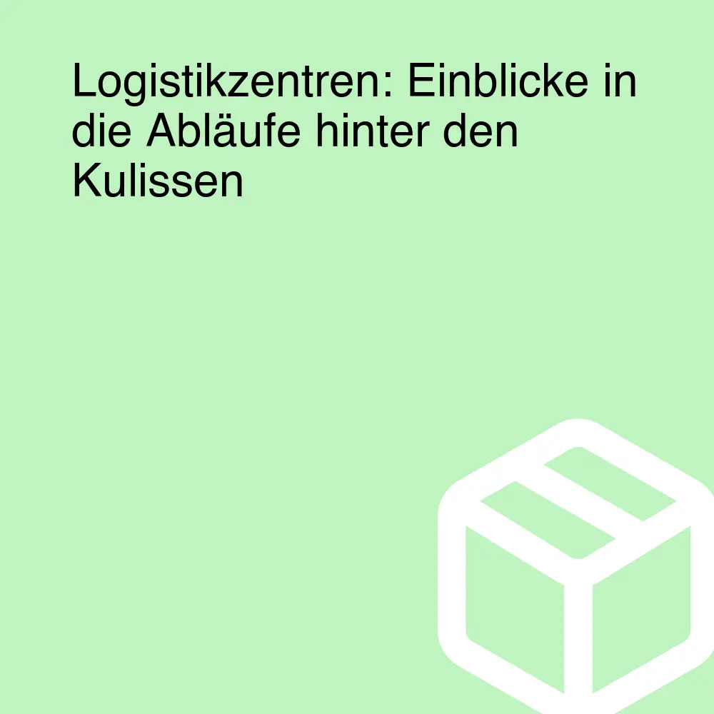 Logistikzentren: Einblicke in die Abläufe hinter den Kulissen