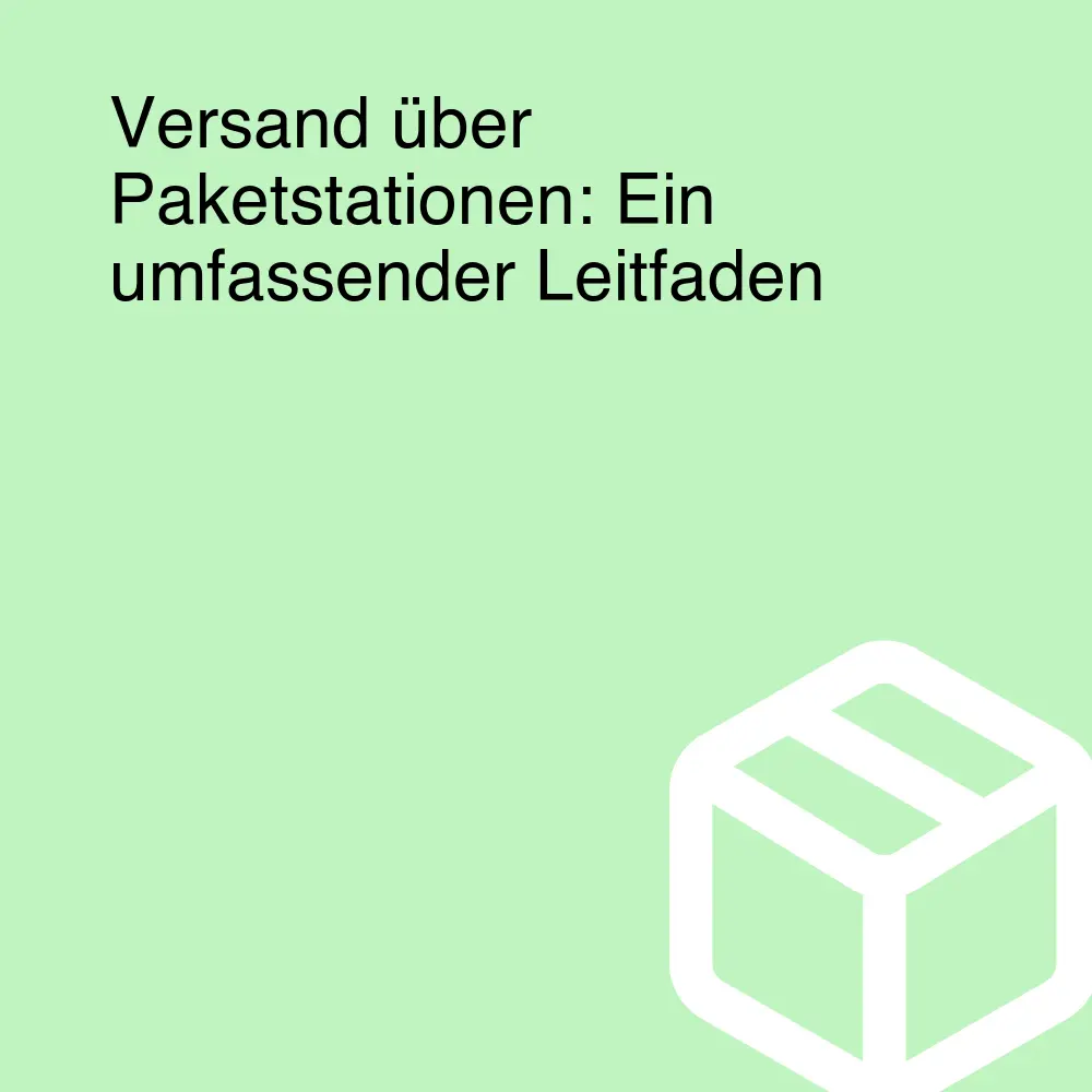 Versand über Paketstationen: Ein umfassender Leitfaden