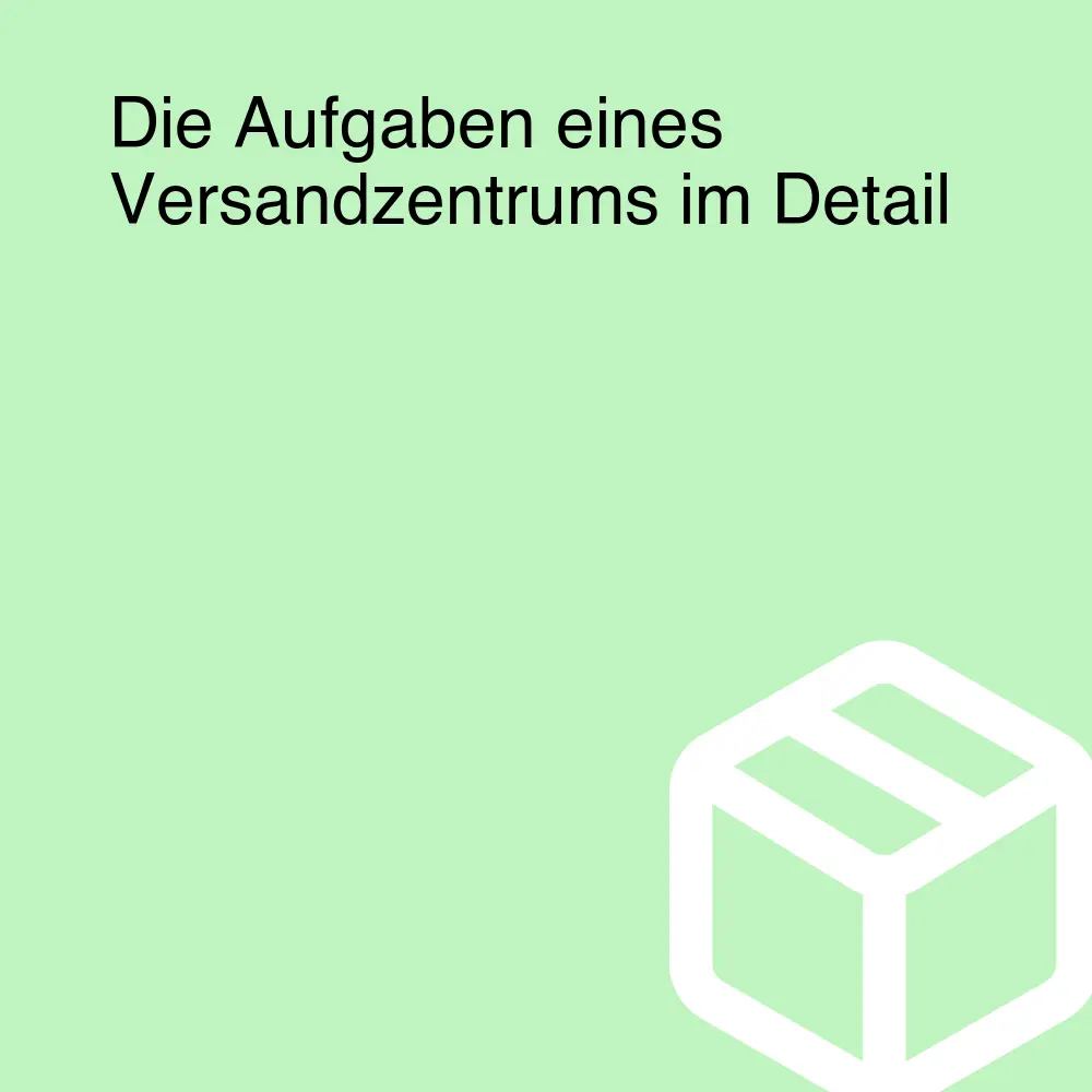 Die Aufgaben eines Versandzentrums im Detail