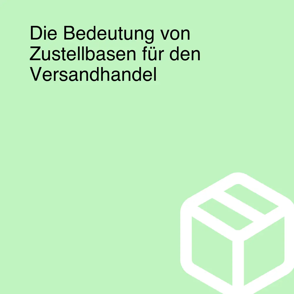 Die Bedeutung von Zustellbasen für den Versandhandel