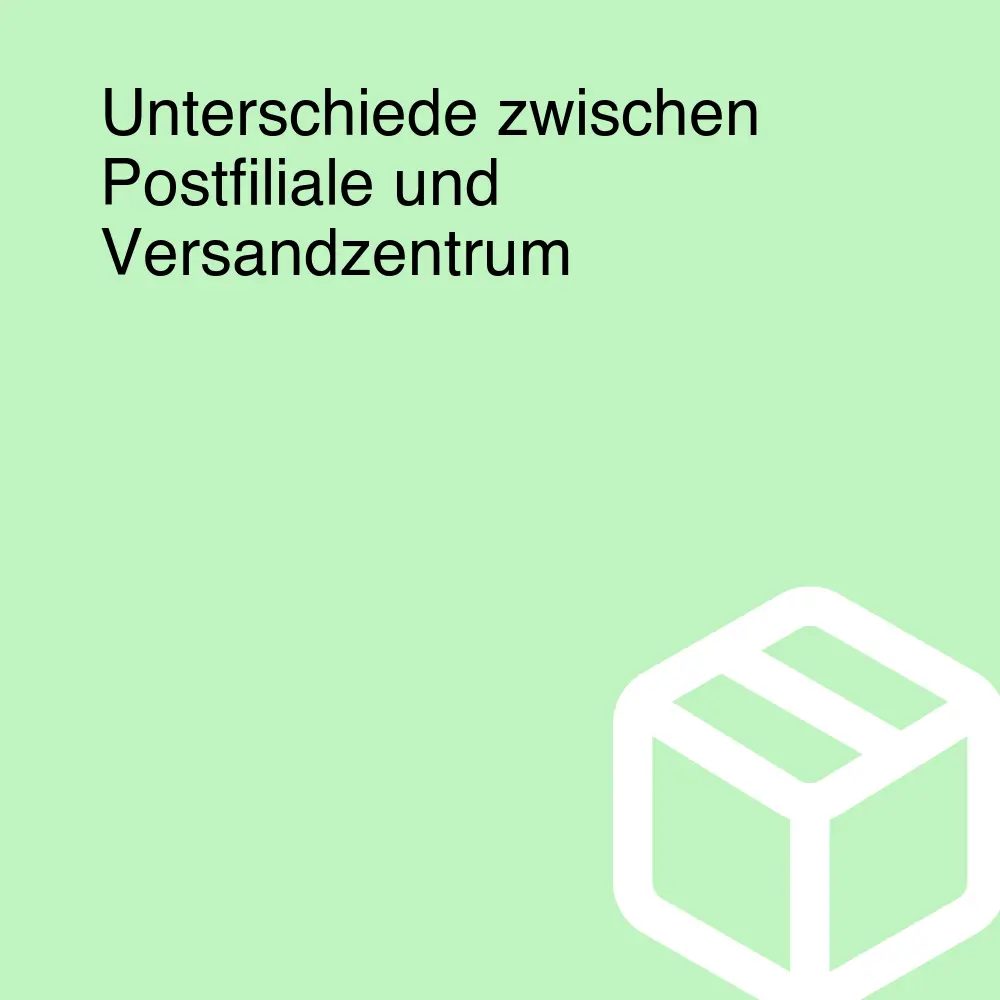 Unterschiede zwischen Postfiliale und Versandzentrum