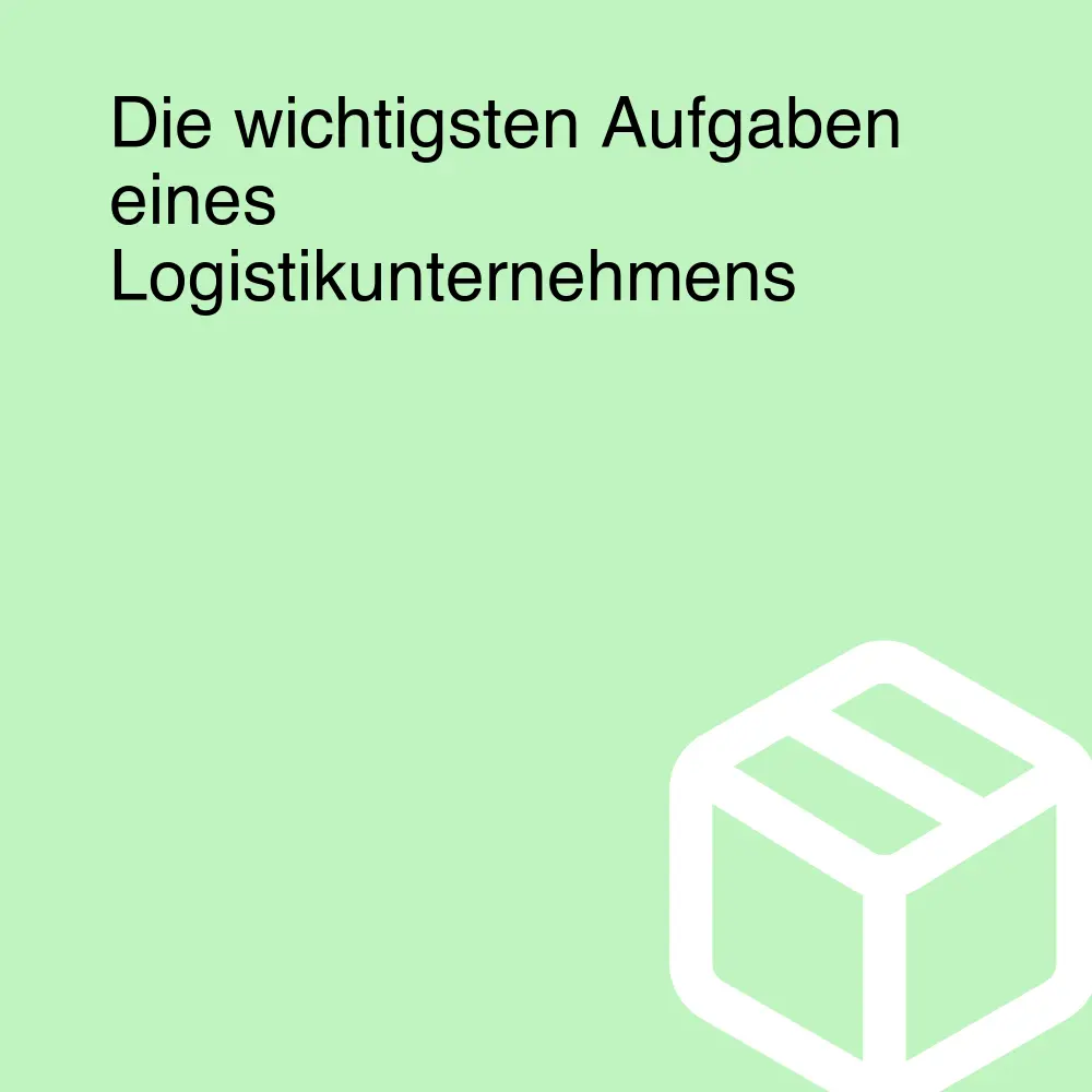 Die wichtigsten Aufgaben eines Logistikunternehmens