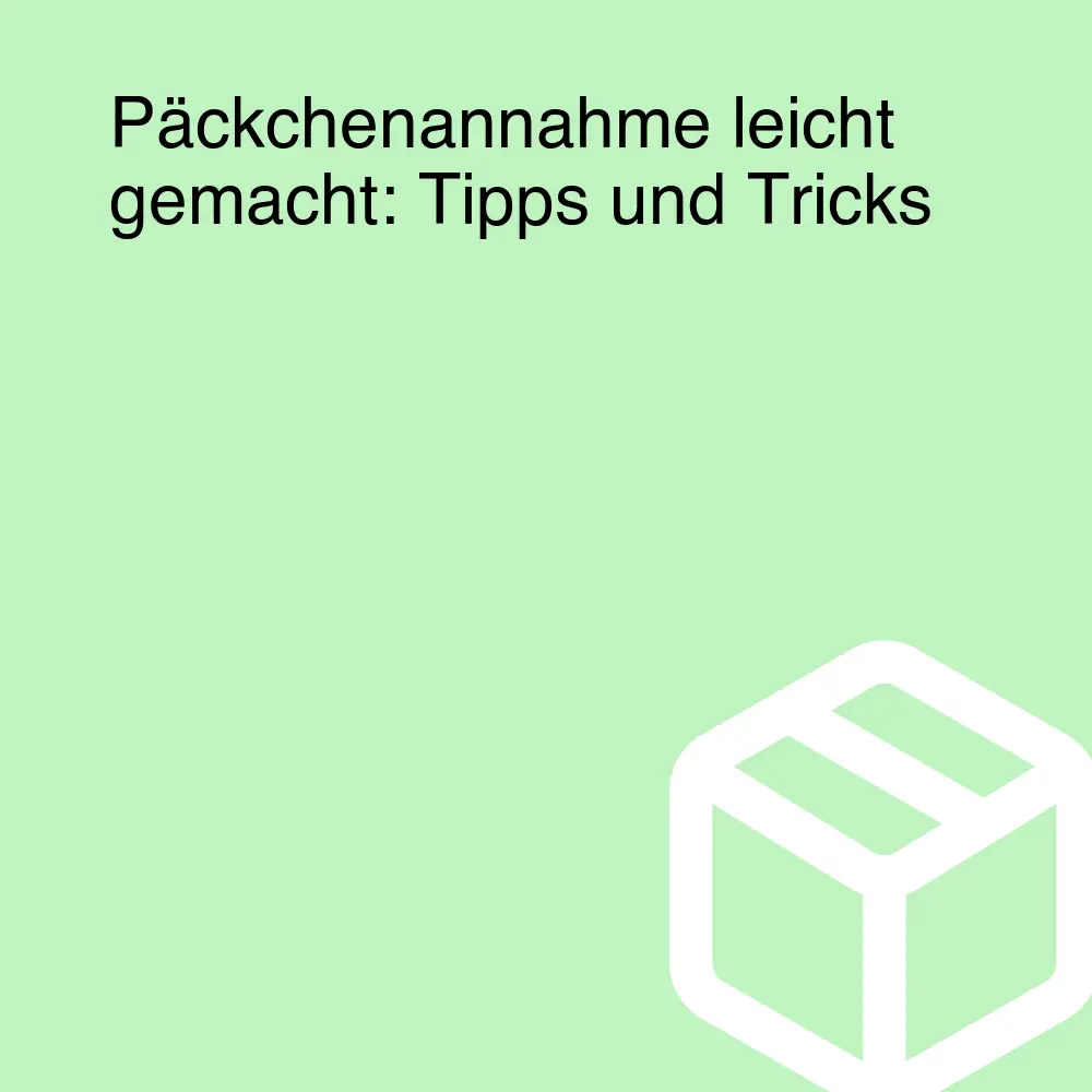 Päckchenannahme leicht gemacht: Tipps und Tricks