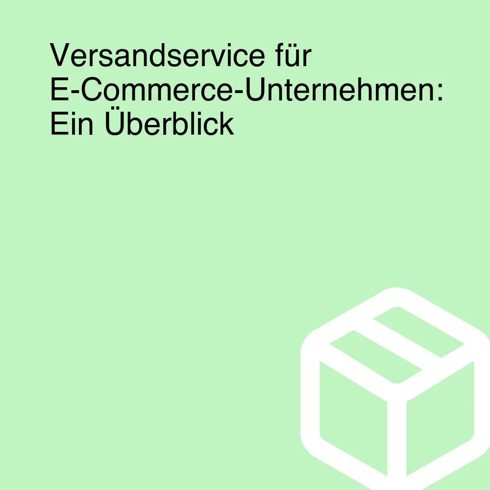 Versandservice für E-Commerce-Unternehmen: Ein Überblick