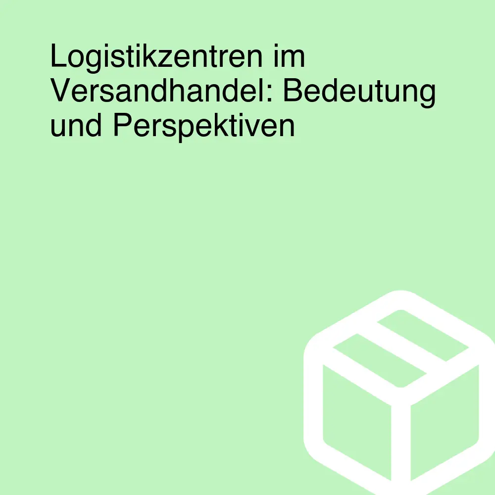 Logistikzentren im Versandhandel: Bedeutung und Perspektiven