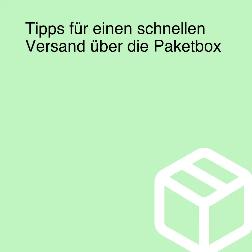 Tipps für einen schnellen Versand über die Paketbox