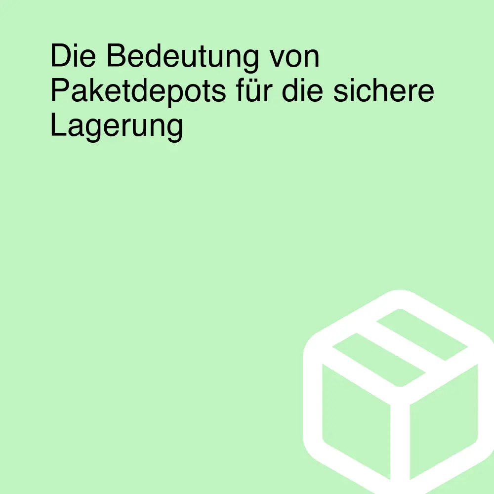 Die Bedeutung von Paketdepots für die sichere Lagerung