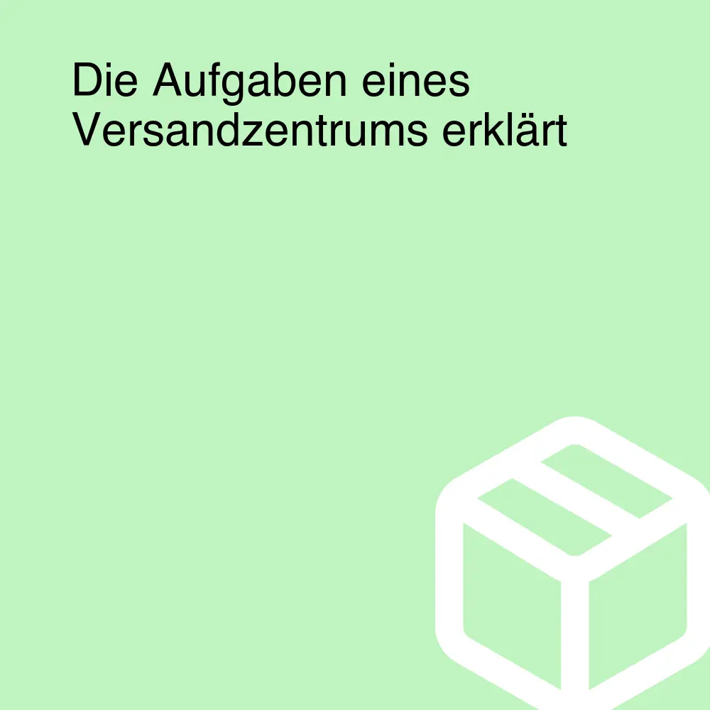 Die Aufgaben eines Versandzentrums erklärt