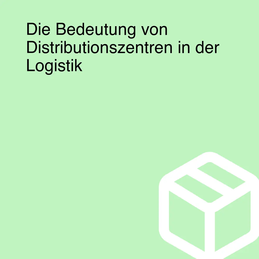 Die Bedeutung von Distributionszentren in der Logistik