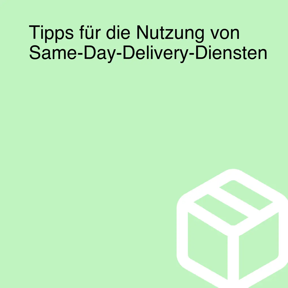 Tipps für die Nutzung von Same-Day-Delivery-Diensten