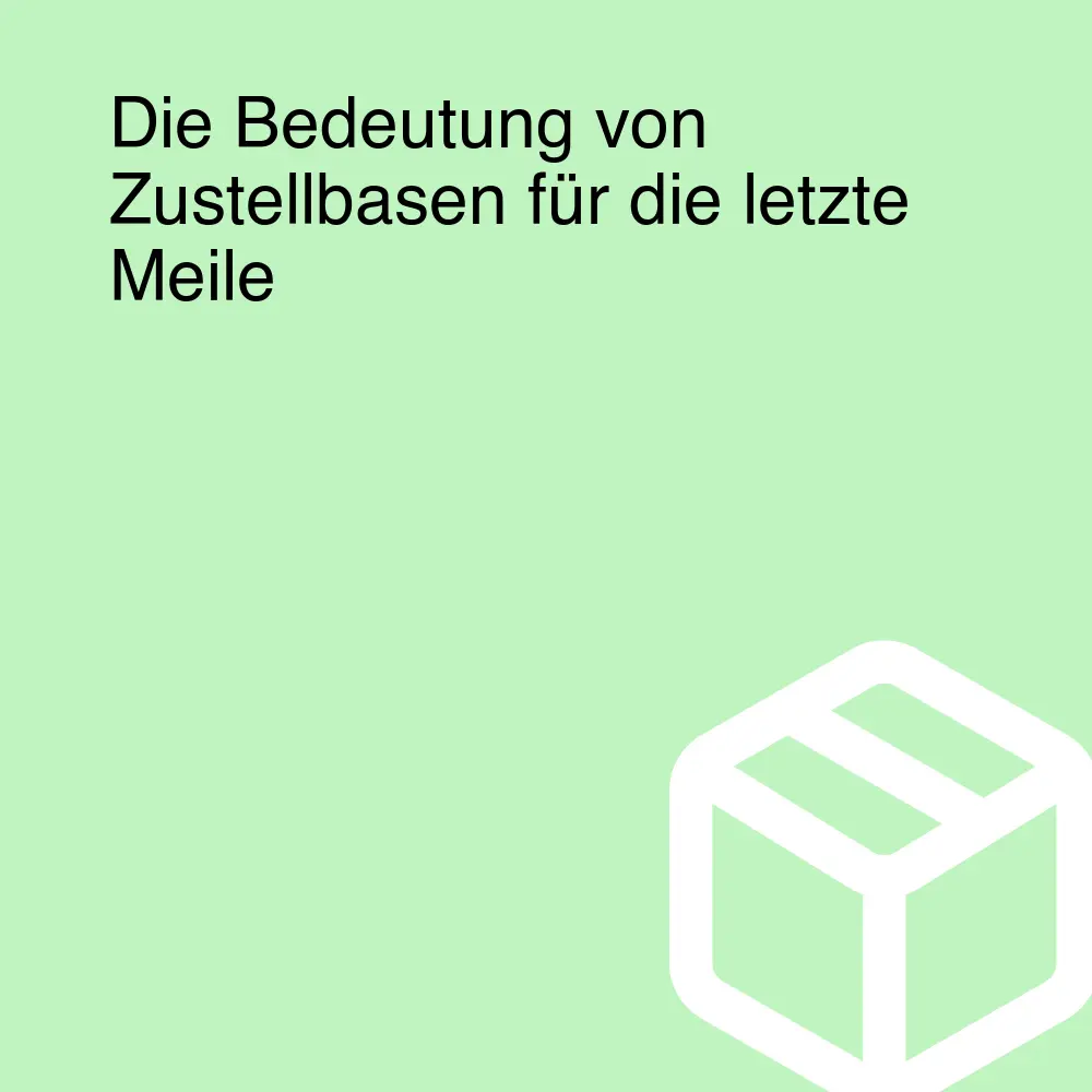 Die Bedeutung von Zustellbasen für die letzte Meile