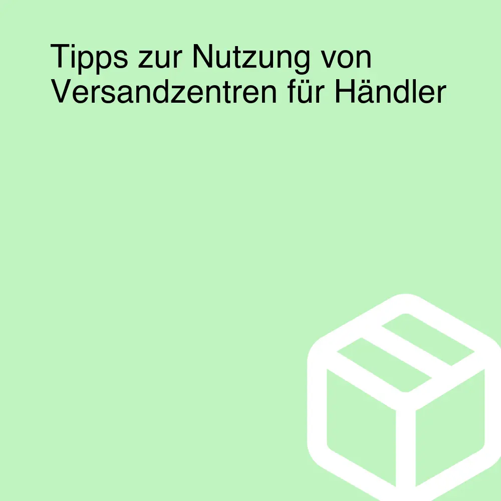 Tipps zur Nutzung von Versandzentren für Händler