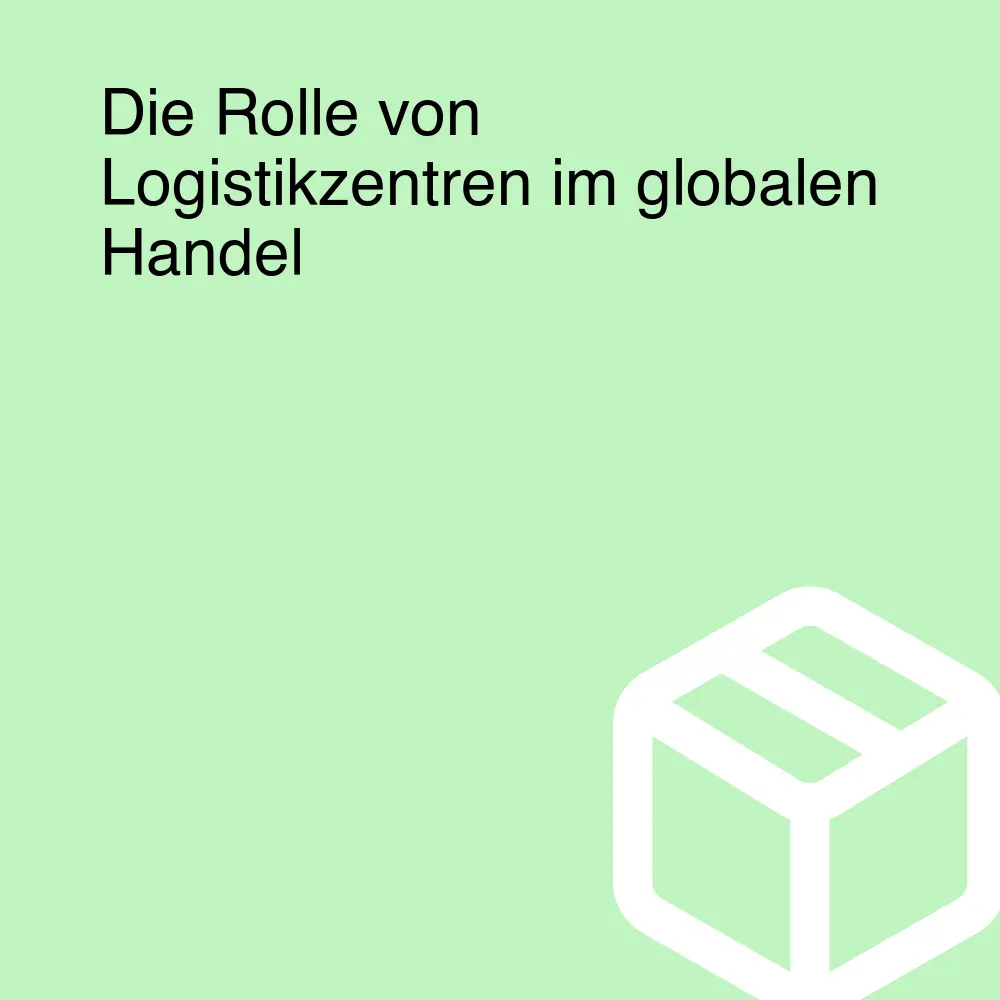 Die Rolle von Logistikzentren im globalen Handel