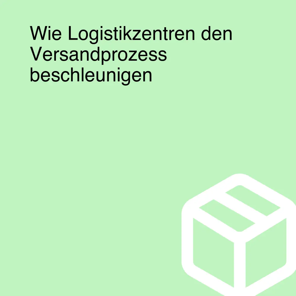 Wie Logistikzentren den Versandprozess beschleunigen