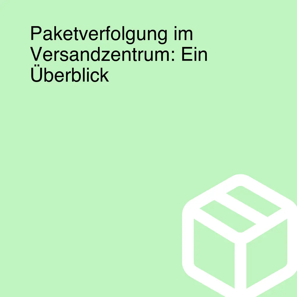 Paketverfolgung im Versandzentrum: Ein Überblick