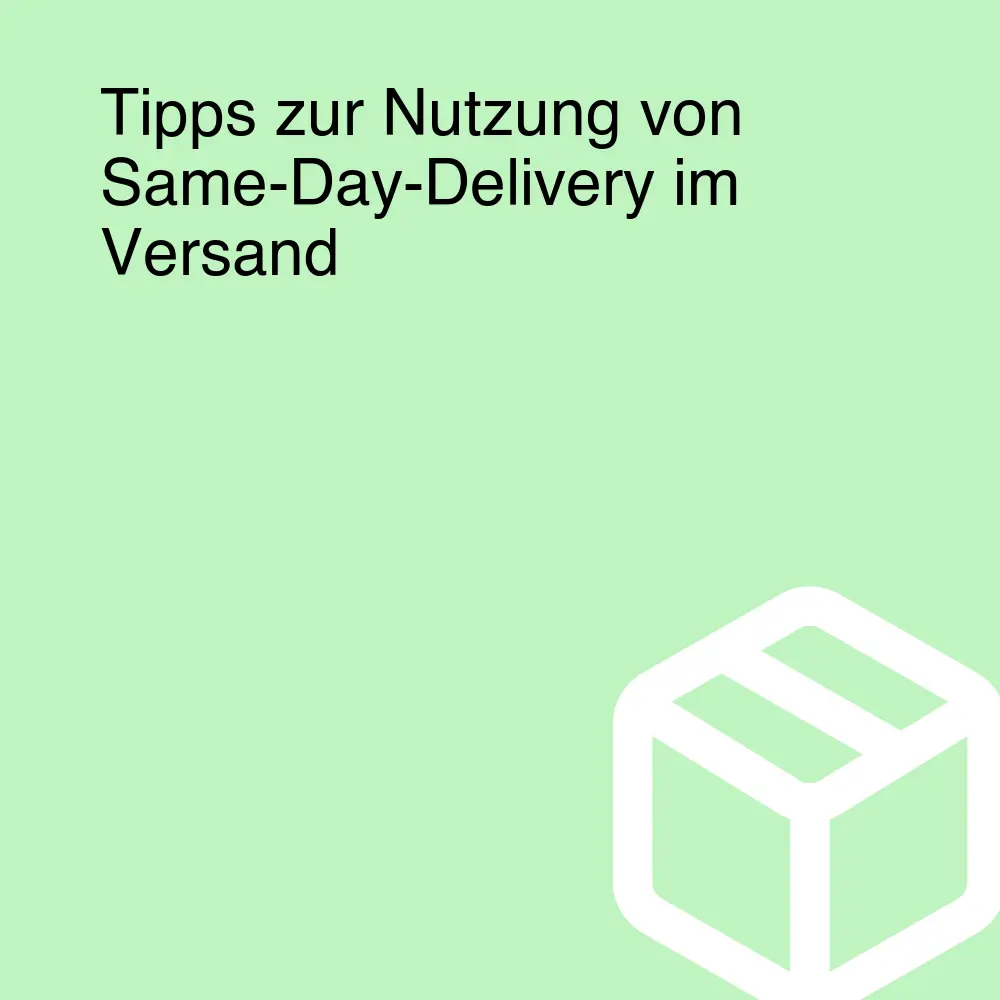 Tipps zur Nutzung von Same-Day-Delivery im Versand