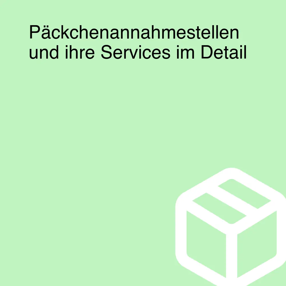 Päckchenannahmestellen und ihre Services im Detail