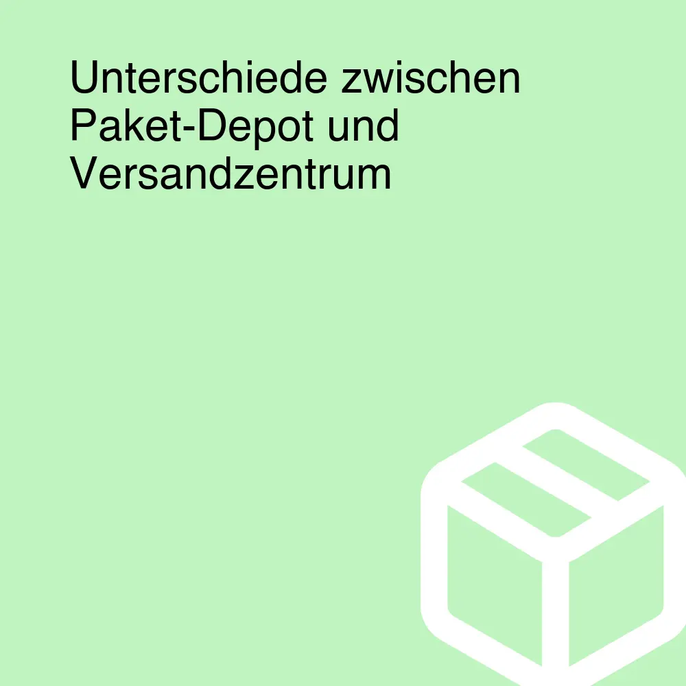 Unterschiede zwischen Paket-Depot und Versandzentrum