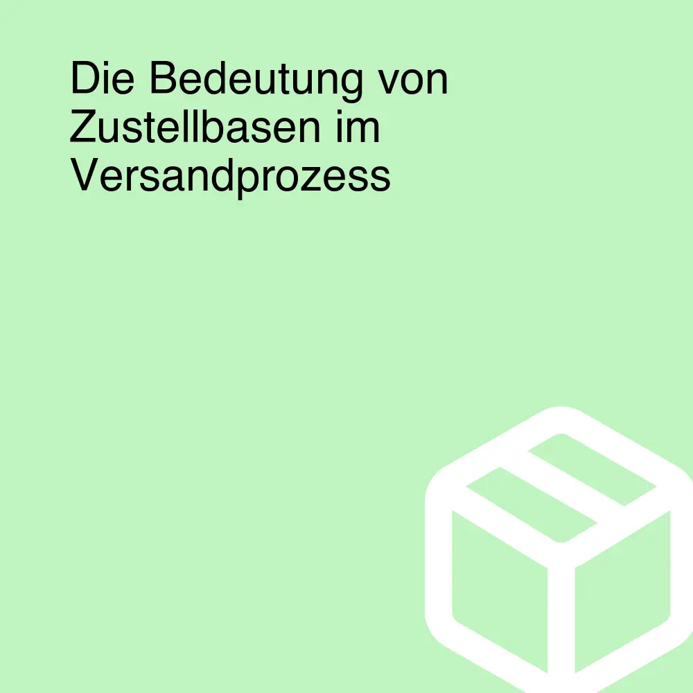 Die Bedeutung von Zustellbasen im Versandprozess