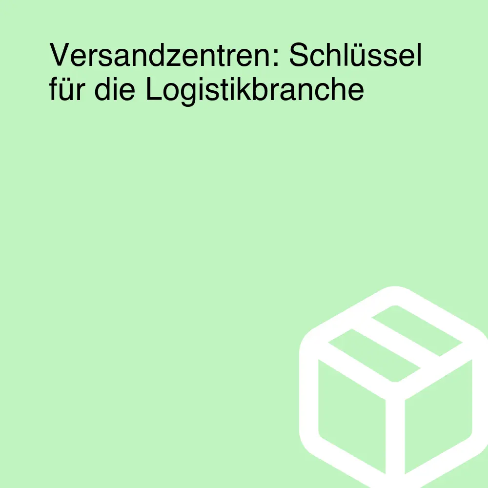 Versandzentren: Schlüssel für die Logistikbranche