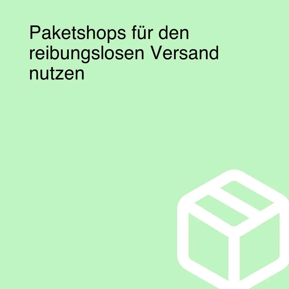 Paketshops für den reibungslosen Versand nutzen