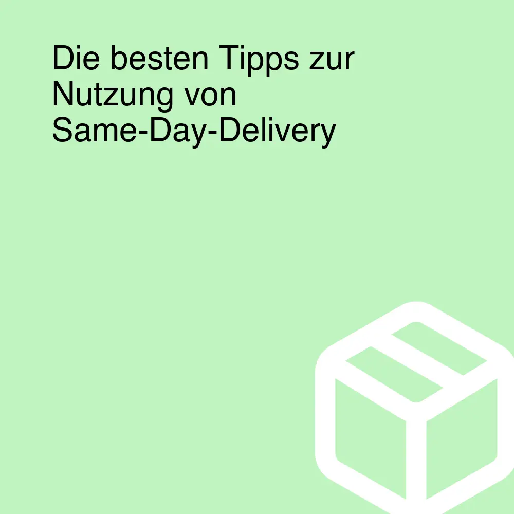 Die besten Tipps zur Nutzung von Same-Day-Delivery