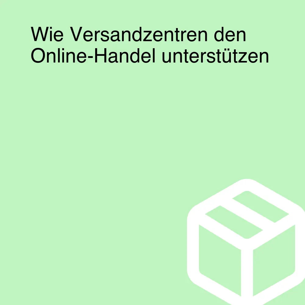 Wie Versandzentren den Online-Handel unterstützen