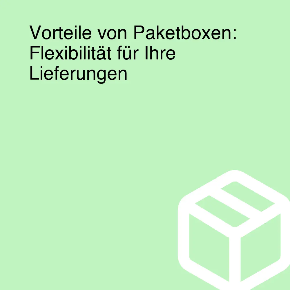 Vorteile von Paketboxen: Flexibilität für Ihre Lieferungen