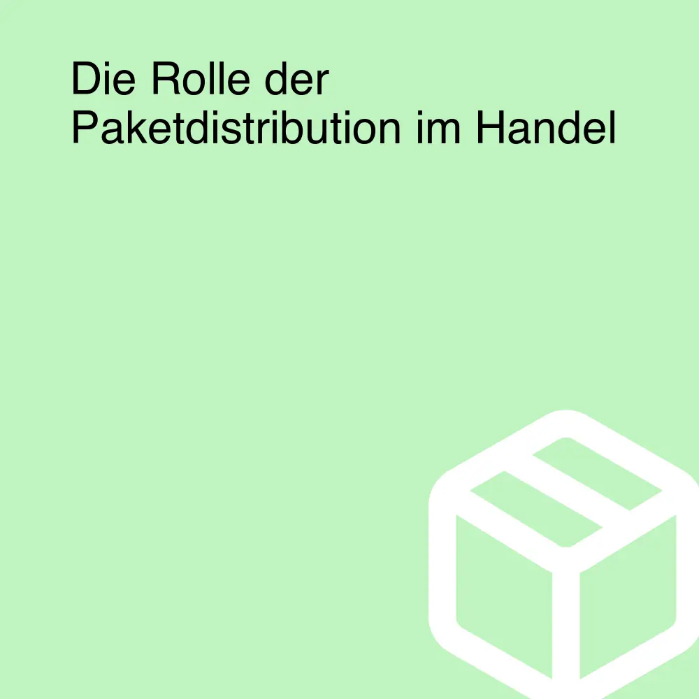 Die Rolle der Paketdistribution im Handel